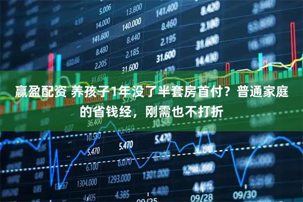 赢盈配资 养孩子1年没了半套房首付？普通家庭的省钱经，刚需也不打折